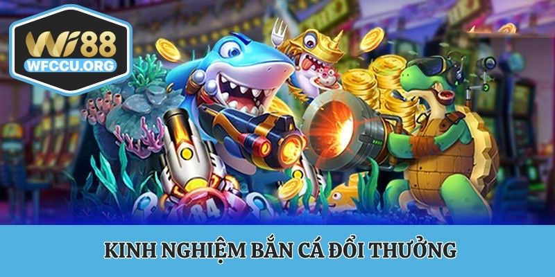Kinh nghiệm bắn cá đổi thưởng từ cao thủ