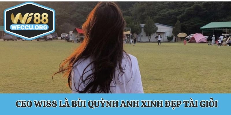 CEO WI88 là Bùi Quỳnh Anh xinh đẹp tài giỏi
