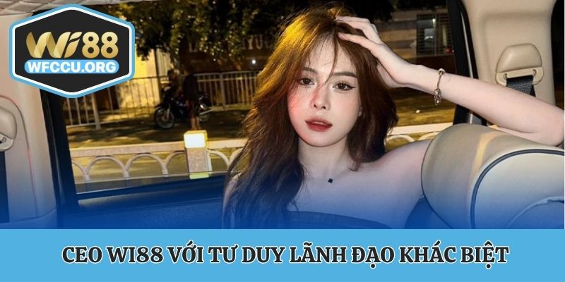 CEO WI88 với tư duy lãnh đạo khác biệt
